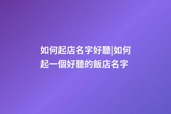 如何起店名字好聽|如何起一個好聽的飯店名字-第1張-店鋪起名-玄機派